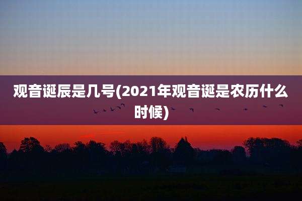观音诞辰是几号(2021年观音诞是农历什么时候)