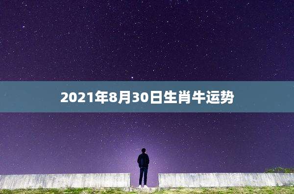 2021年8月30日生肖牛运势
