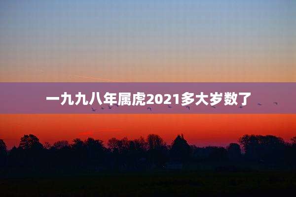 一九九八年属虎2021多大岁数了