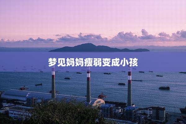 梦见妈妈瘦弱变成小孩