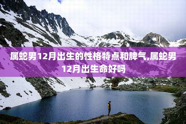 属蛇男12月出生的性格特点和脾气,属蛇男12月出生命好吗