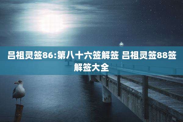 吕祖灵签86:第八十六签解签 吕祖灵签88签解签大全