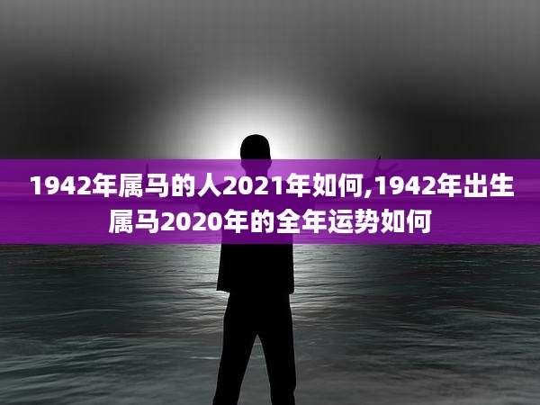 1942年属马的人2021年如何,1942年出生属马2020年的全年运势如何