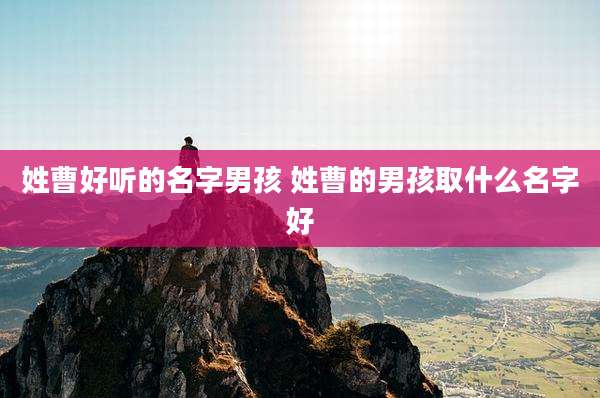 姓曹好听的名字男孩 姓曹的男孩取什么名字好