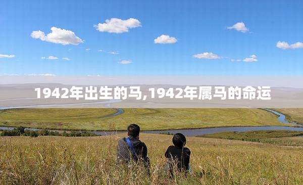 1942年出生的马,1942年属马的命运