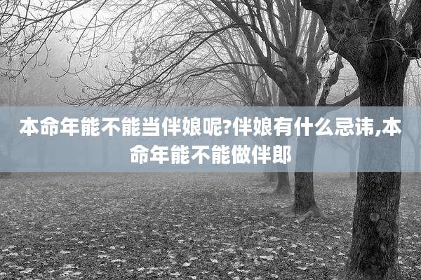 本命年能不能当伴娘呢?伴娘有什么忌讳,本命年能不能做伴郎