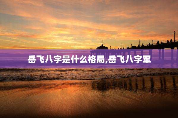 岳飞八字是什么格局,岳飞八字军