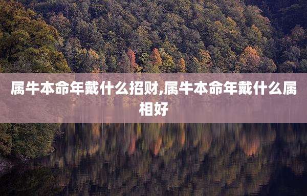 属牛本命年戴什么招财,属牛本命年戴什么属相好