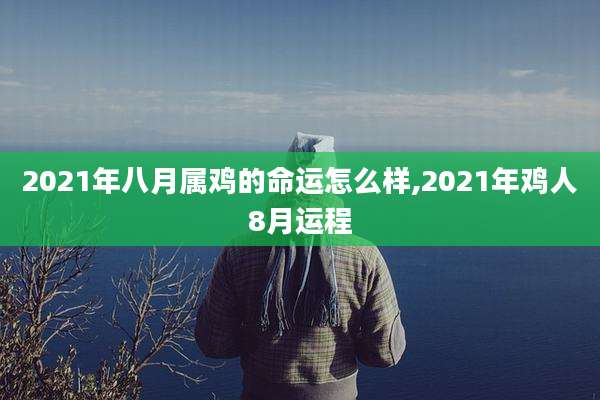 2021年八月属鸡的命运怎么样,2021年鸡人8月运程