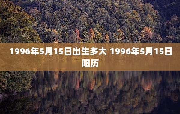 1996年5月15日出生多大 1996年5月15日阳历