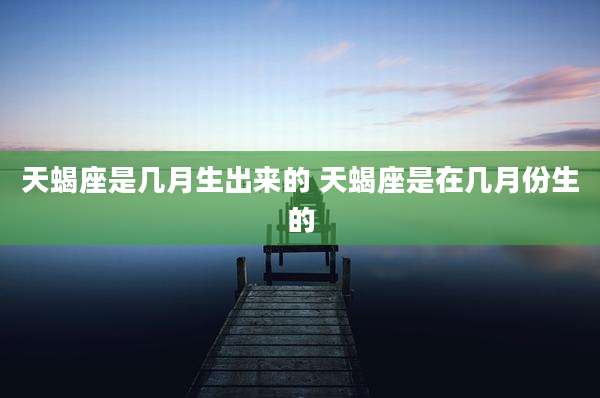 天蝎座是几月生出来的 天蝎座是在几月份生的