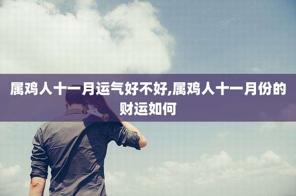 属鸡人十一月运气好不好,属鸡人十一月份的财运如何