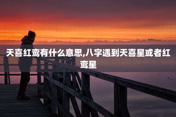 天喜红鸾有什么意思,八字遇到天喜星或者红鸾星