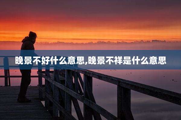 晚景不好什么意思,晚景不祥是什么意思