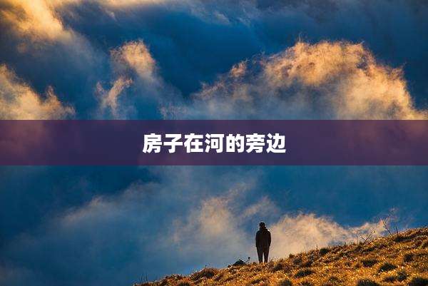 房子在河的旁边