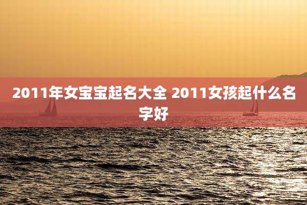 2011年女宝宝起名大全 2011女孩起什么名字好