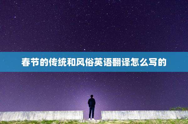 春节的传统和风俗英语翻译怎么写的