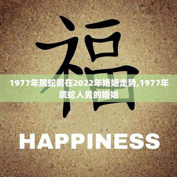 1977年属蛇男在2022年婚姻走势,1977年属蛇人男的婚姻