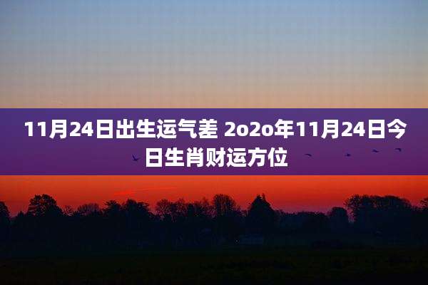 11月24日出生运气差 2o2o年11月24日今日生肖财运方位