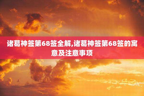 诸葛神签第68签全解,诸葛神签第68签的寓意及注意事项