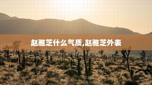 赵雅芝什么气质,赵雅芝外表