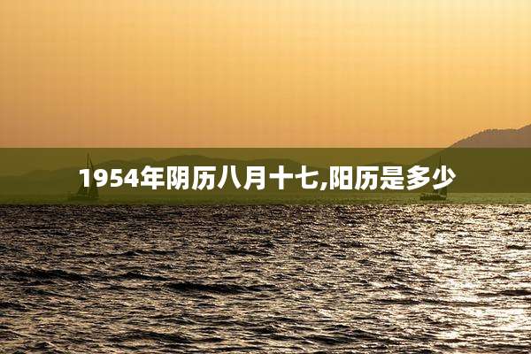 1954年阴历八月十七,阳历是多少