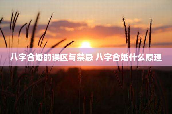八字合婚的误区与禁忌 八字合婚什么原理