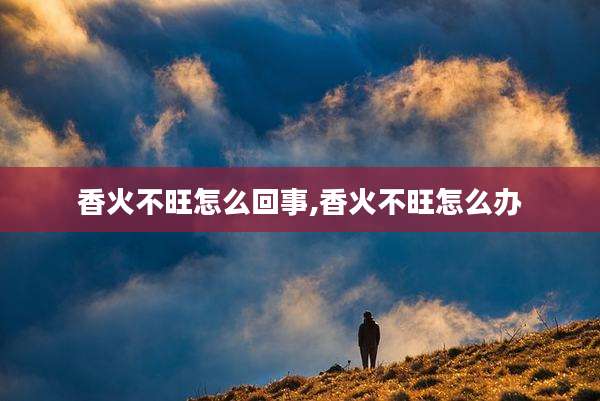香火不旺怎么回事,香火不旺怎么办