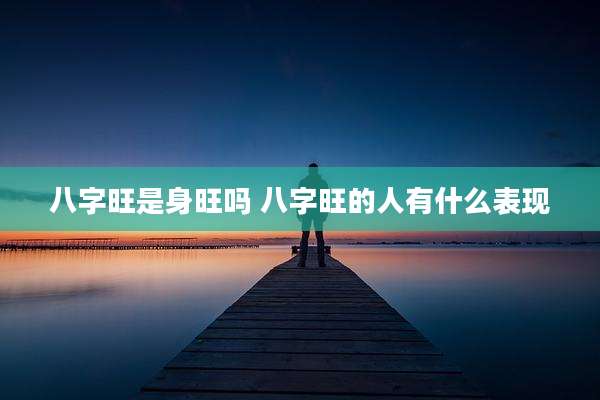 八字旺是身旺吗 八字旺的人有什么表现