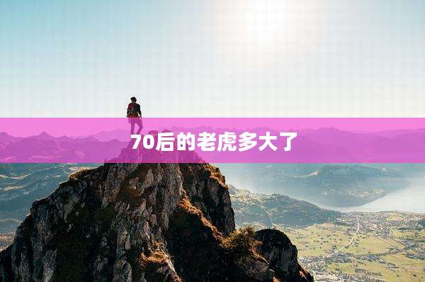 70后的老虎多大了