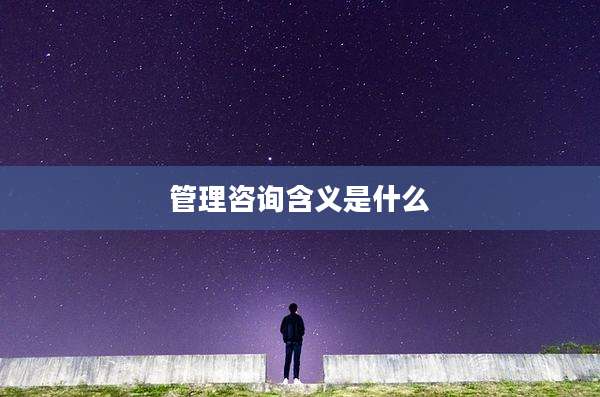 管理咨询含义是什么