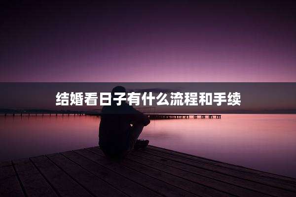 结婚看日子有什么流程和手续