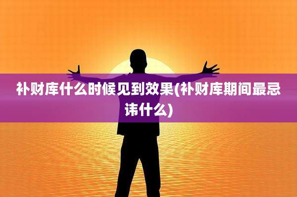 补财库什么时候见到效果(补财库期间最忌讳什么)