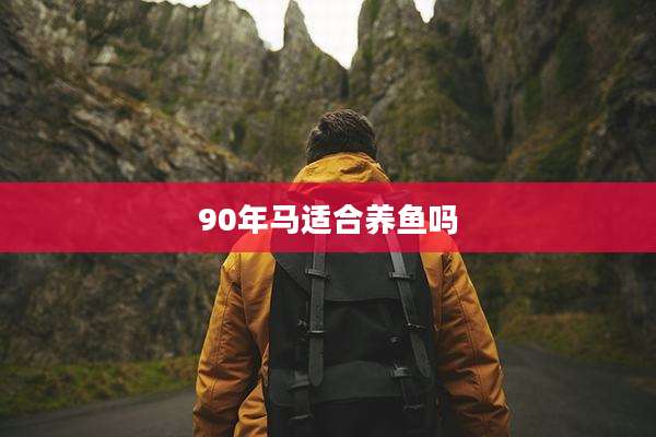 90年马适合养鱼吗