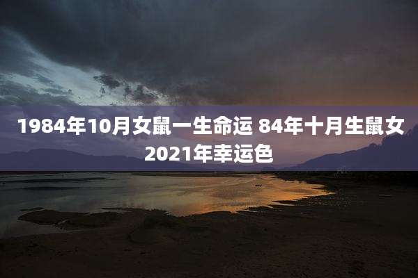 1984年10月女鼠一生命运 84年十月生鼠女2021年幸运色