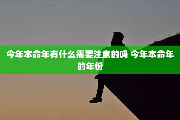 今年本命年有什么需要注意的吗 今年本命年的年份