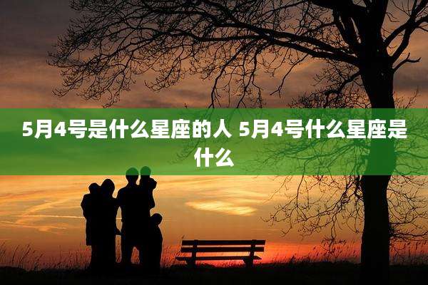 5月4号是什么星座的人 5月4号什么星座是什么