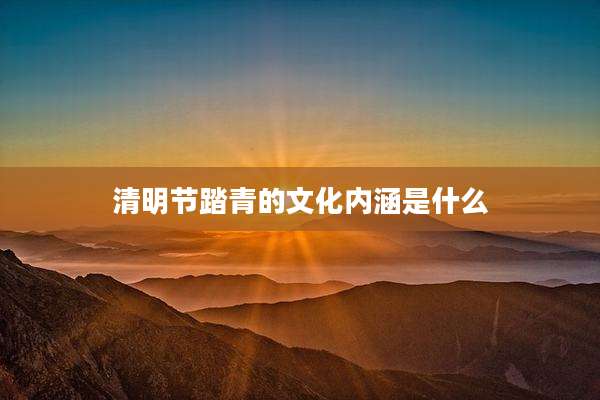 清明节踏青的文化内涵是什么