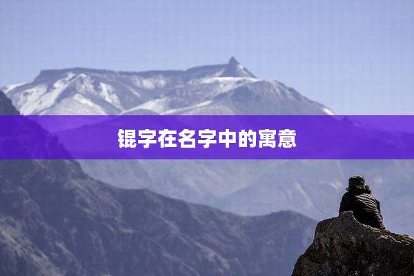 锟字在名字中的寓意