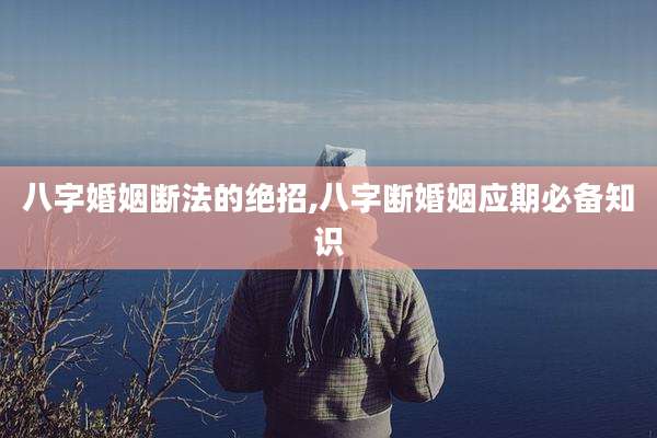 八字婚姻断法的绝招,八字断婚姻应期必备知识