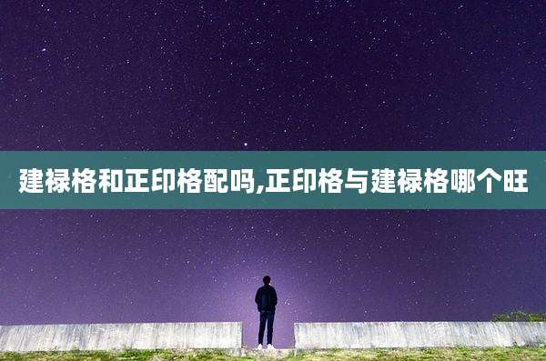 建禄格和正印格配吗,正印格与建禄格哪个旺