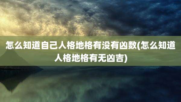 怎么知道自己人格地格有没有凶数(怎么知道人格地格有无凶吉)