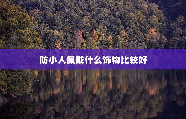 防小人佩戴什么饰物比较好