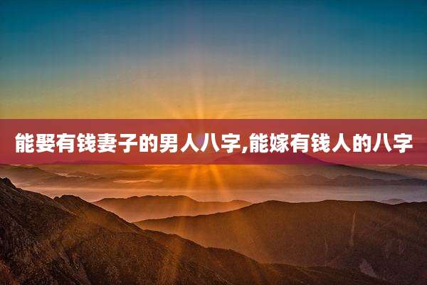 能娶有钱妻子的男人八字,能嫁有钱人的八字