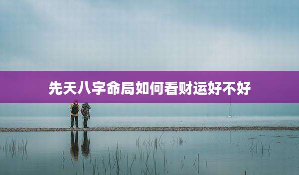 先天八字命局如何看财运好不好