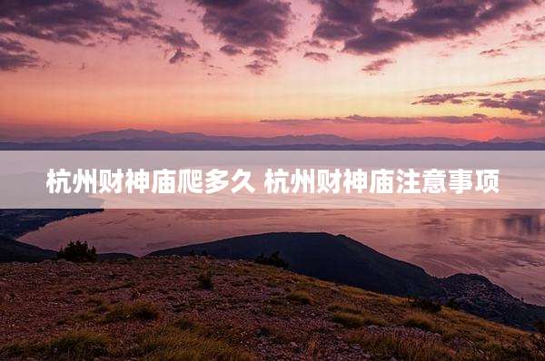 杭州财神庙爬多久 杭州财神庙注意事项