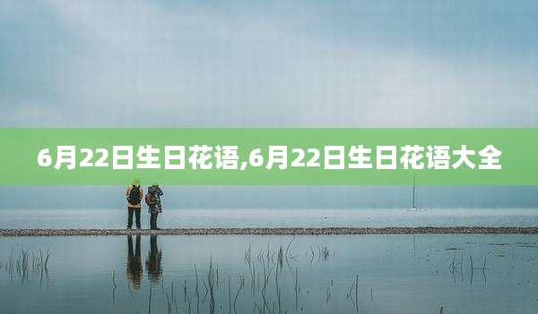 6月22日生日花语,6月22日生日花语大全