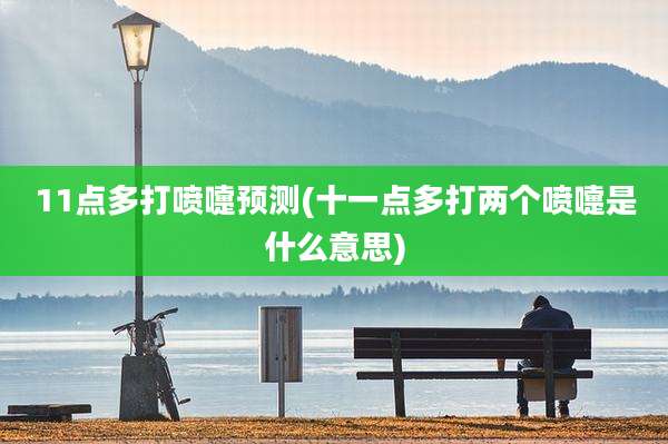 11点多打喷嚏预测(十一点多打两个喷嚏是什么意思)