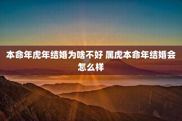 本命年虎年结婚为啥不好 属虎本命年结婚会怎么样