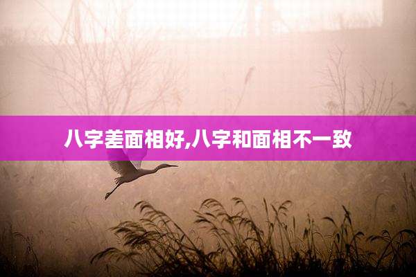 八字差面相好,八字和面相不一致